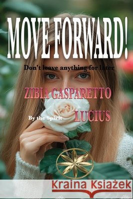MOVE FORWARD! Don't leave anything for later Gasparetto, Zibia, Lucius, The Spirit 9798256211981 World Spiritist Institute