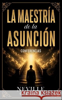 La Maestría De La Asunción - Conferencias de Neville Goddard Neville Goddard, Imaginatio Divina Media 9798256223724 Imaginatio Divina Media