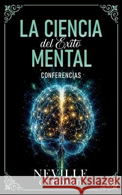 La Ciencia Del Éxito Mental - Conferencias de Neville Goddard Neville Goddard, Imaginatio Divina Media 9798256235826 Imaginatio Divina Media