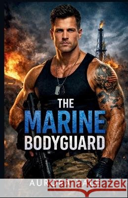 The Marine Bodyguard: A Military Bodyguard Romance Vale, Aurora 9798256292423 Aurora Vale