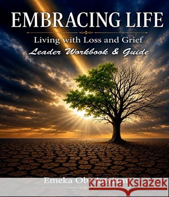 Embracing Life: Living with Loss and Grief Leader Guide Workbook Anyiam, Emeka Obi 9798256299811