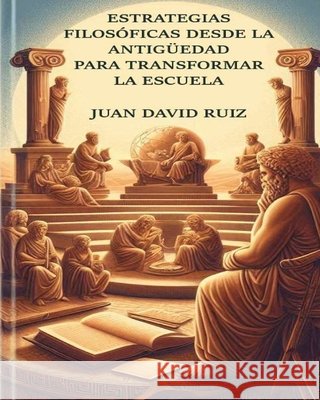 Estrategias filosóficas desde la antigüedad para transformar la escuela Ruiz, Juan David 9798257008160