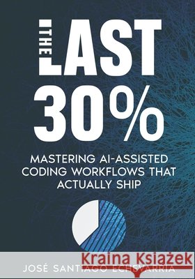 The Last 30%: Mastering AI-Assisted Coding Workflows That Actually Ship Santiago Echevarria, Jose 9798257039959 Independently Published