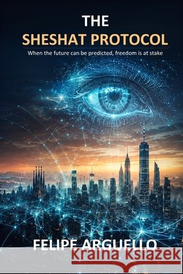 The Seshat Protocol: When the future can be predicted, freedom is at stake Arguello, Felipe 9798257343575