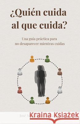 ¿Quién cuidad al que cuida?: Una guía práctica para no desaparecer mientras cuidas Gómez, José María Sánchez 9798257357909