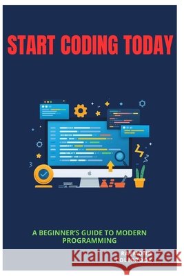 Start Coding Today: A Beginner's Guide to Modern Programming Colebrook, Raymond 9798257378096 Independently Published