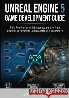 Unreal Engine 5 Game Development Guide: Build Real Games with Blueprints and C++ from Beginner to Advanced Using Modern UE5 Techniques Moffett, Leon 9798257482380 Independently Published