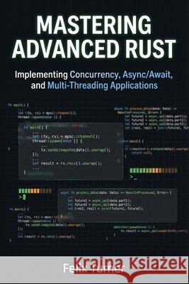 Mastering Advanced Rust: Implementing Concurrency, Async/Await, and Multi-Threading Applications Turner, Felix 9798257550218 Independently Published