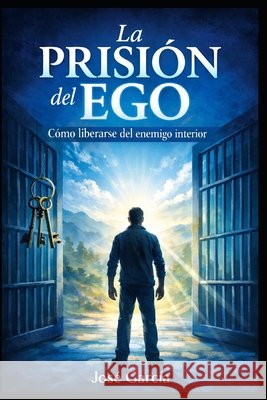 La Prisión del Ego: Cómo liberarse del enemigo interior García, José 9798257625725