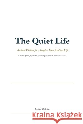 The Quiet Life: Ancient Wisdom for a Simpler, More Resilient Life McArthur, Richard 9798257628849