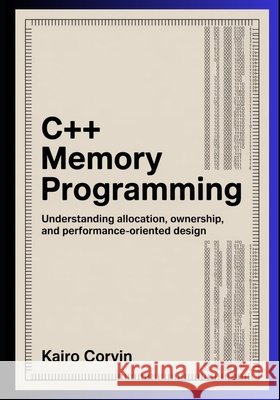 C++ Memory Programming: Understanding Allocation, Ownership, and Performance-Oriented Design Corvin, Kairo 9798257669354 Independently Published
