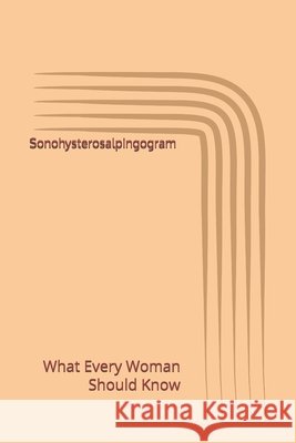 Sonohysterosalpingogram: What Every Woman Should Know K, Svetlana 9798257676574