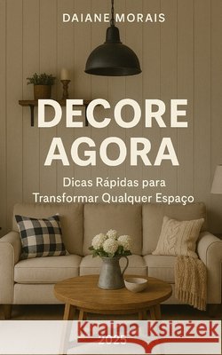 Decore Agora: Dicas Rápidas para Transformar Qualquer Espaço Morais, Daiane 9798257680694 Independently Published