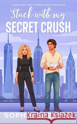 Stuck with my Secret Crush: A Brother's Best Friend Sweet Romance Shelton, Sophie 9798257712098