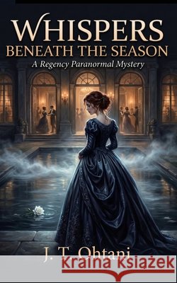 Whispers Beneath the Season: A Regency Paranormal Mystery Ohtani, J. T. 9798257733000 Independently Published