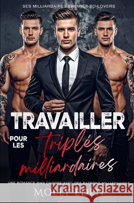 Travailler pour les triplés milliardaires: Une romance why choose avec des patrons milliardaires Eden, Molly 9798257810220 Independently Published
