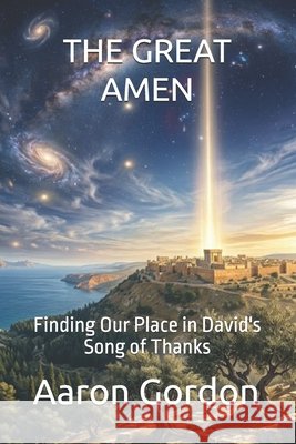 The Great Amen: Finding Our Place in David's Song of Thanks Gordon, Aaron 9798257959691 Independently Published