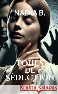 Toiles de Séduction: Violence conjugale, Résilience, Survie B, Nadia 9798257971891 Independently Published