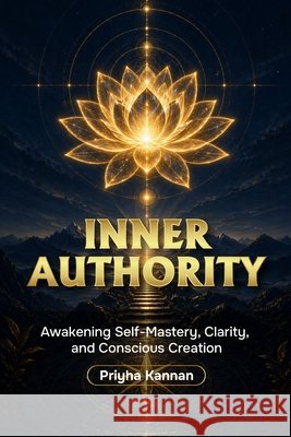 Inner Authority: Awakening Self-Mastery, Clarity, and Conscious Creation Kannan, Priyha 9798257998959