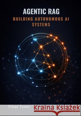 Agentic RAG: Building Autonomous AI Systems Tyson, Ethan 9798258145253 Independently Published