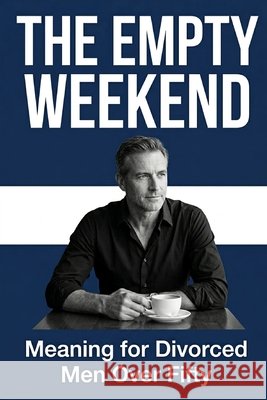 The Empty Weekend: Meaning for Divorced Men Over Fifty Mercer, David 9798258175113