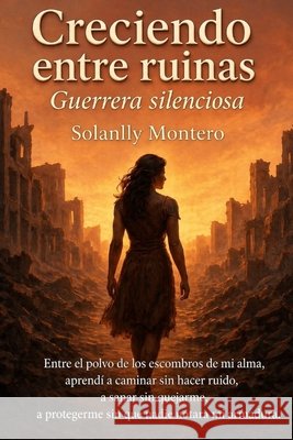 Creciendo entre ruinas: Guerrera silenciosa Montero, Solanlly Montero 9798258233288