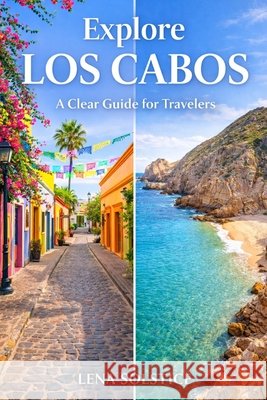 Explore Los Cabos: A Clear Guide for Travelers Solstice, Lena 9798258234742 Independently Published