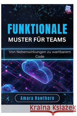 Funktionale Muster für Teams: Von Nebenwirkungen zu wartbarem Code Hawthorn, Amara 9798258298577