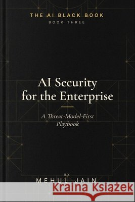 AI Security for the Enterprise: A Threat-Model-First Playbook Jain, Mehul 9798258347640 Independently Published