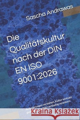 Die Qualitätskultur nach der DIN EN ISO 9001: 2026: Anforderungen verstehen, Kultur wirksam gestalten, Qualität nachhaltig verankern Andrawas, Sascha 9798258348166