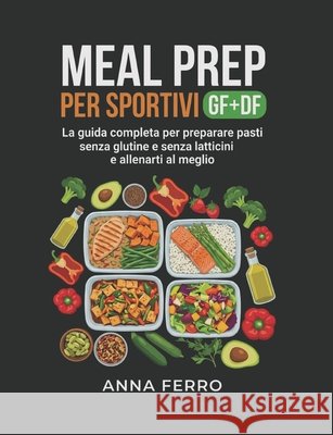 Meal Prep per sportivi GF+DF: La guida completa per preparare pasti senza glutine e senza latticini e allenarti al meglio Ferro, Anna 9798258454089