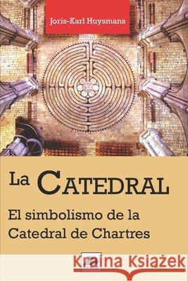 La Catedral: El Simbolismo de la Catedral de Chartres Milá, Ernesto, Milá, Ernesto, Huysmans, Joris Karl 9798258468345 Independently Published