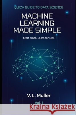 Machine Learning Made Simple: Start small. Learn for real. Muller, V. L. 9798258537546 Independently Published