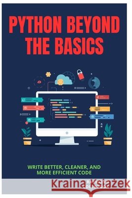 Python Beyond the Basics: Write Better, Cleaner, and More Efficient Code Colebrook, Raymond 9798258558244 Independently Published