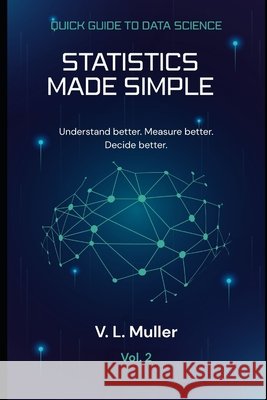 Statistics Made Simple: Understand better. Measure better. Decide better. Muller, V. L. 9798258581006 Independently Published