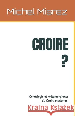 Croire ?: Généalogie et métamorphoses du Croire moderne ! Misrez, Michel 9798258589040 Independently Published