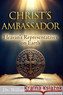 Christ's Ambassador: Heaven's Representatives on Earth Robinson, William V., III 9798258607287