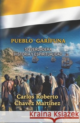 Pueblo Garífuna: su verdadera historia y espiritualidad Chavez Martinez, Carlos Roberto 9798258619891