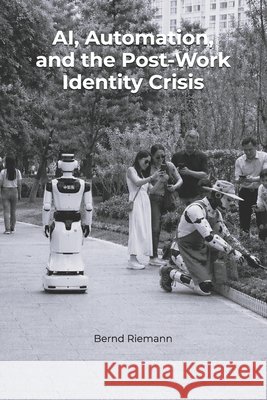 AI, Automation, and the Post-Work Identity Crisis Riemann, Bernd 9798258670823