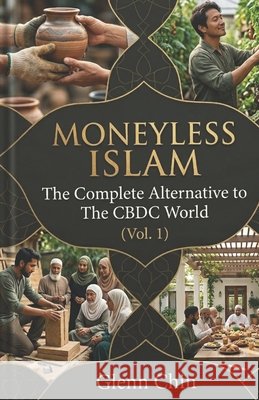 Moneyless Islam: The Complete Alternative to The CBDC World (Vol 1) Chin, Glenn 9798258683656