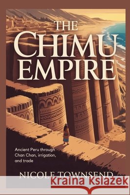 The Chimu Empire: Ancient Peru through Chan Chan, irrigation, and trade Townsend, Nicole 9798258766489 Independently Published