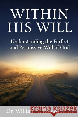 Within His Will: Understanding the Perfect and Permissive Will of God Robinson, William V., III 9798258771162 Independently Published