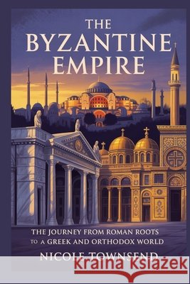 The Byzantine Empire: The journey from Roman roots to a Greek and Orthodox world Townsend, Nicole 9798258772756 Independently Published