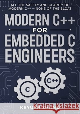 Modern C++ For Embedded C Engineers: Safe - Fast - Small - Maintainable Zhang, Keyuan 9798258775207 Independently Published