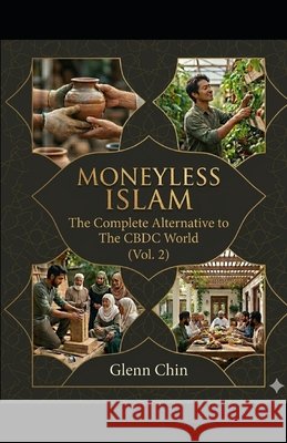 Moneyless Islam: The Complete Alternative to The CBDC World (Vol. 2) Chin, Glenn 9798258812056