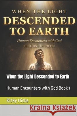 When the Light Descended to Earth: Human Encounters with God Book 1 Hicks, Ricky 9798258911667 Independently Published
