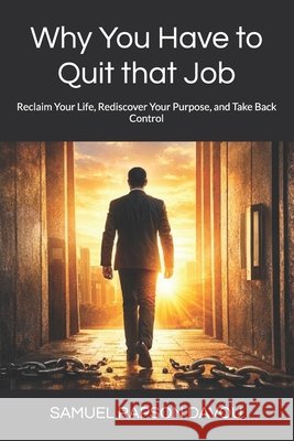 Why You Have to Quit that Job: Reclaim Your Life, Rediscover Your Purpose, and Take Back Control Davou, Samuel Rapson 9798259008403 Independently Published
