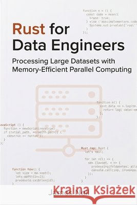 Rust for Data Engineers: Processing Large Datasets with Memory-Efficient Parallel Computing Neil, James 9798259070844 Independently Published