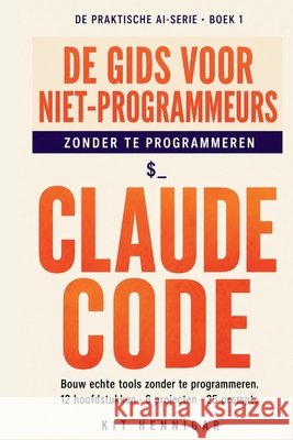De Niet-Programmeursgids voor Claude Code: Bouw echte tools zonder code te schrijven. 12 hoofdstukken, 6 projecten, 25 prompts. Hennigar, Kit 9798259074934 Independently Published