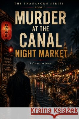 The Market That Never Closes: A Thanakorn Investigation - Book 3 Aruncharatorn, Anan 9798259084667